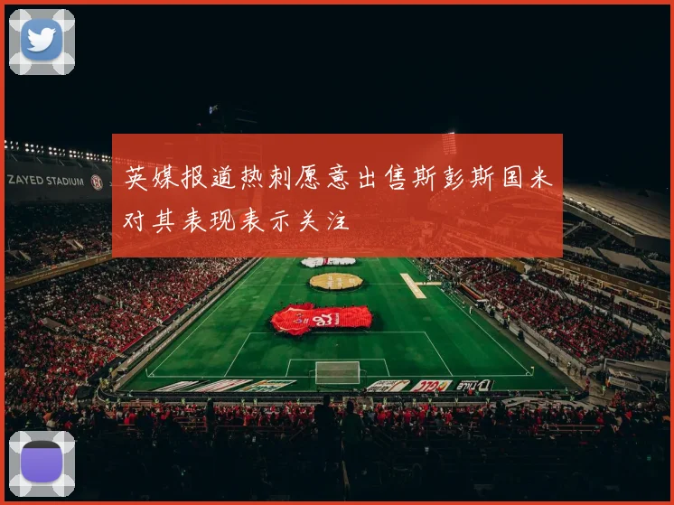 英媒报道热刺愿意出售斯彭斯国米对其表现表示关注